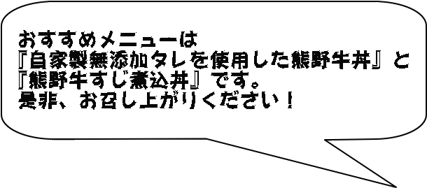 おすすめメニューは 『自家製無添加タレを使用した熊野牛丼』と 『熊野牛すじ煮込丼』です。 是非、お召し上がりください！
